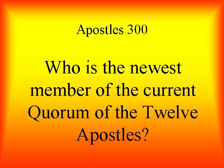 Apostles 300 Who is the newest member of the current Quorum of the Twelve