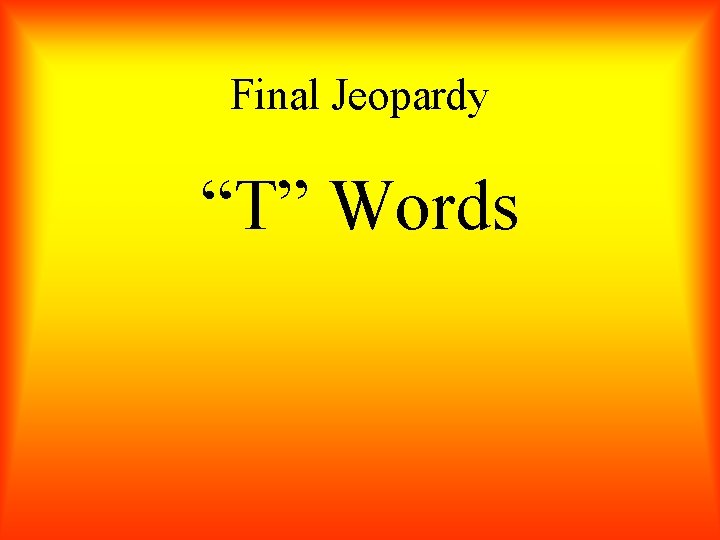 Final Jeopardy “T” Words 