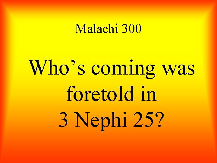 Malachi 300 Who’s coming was foretold in 3 Nephi 25? 