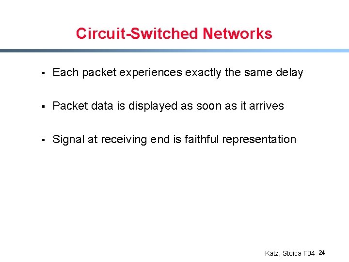 Circuit-Switched Networks § Each packet experiences exactly the same delay § Packet data is