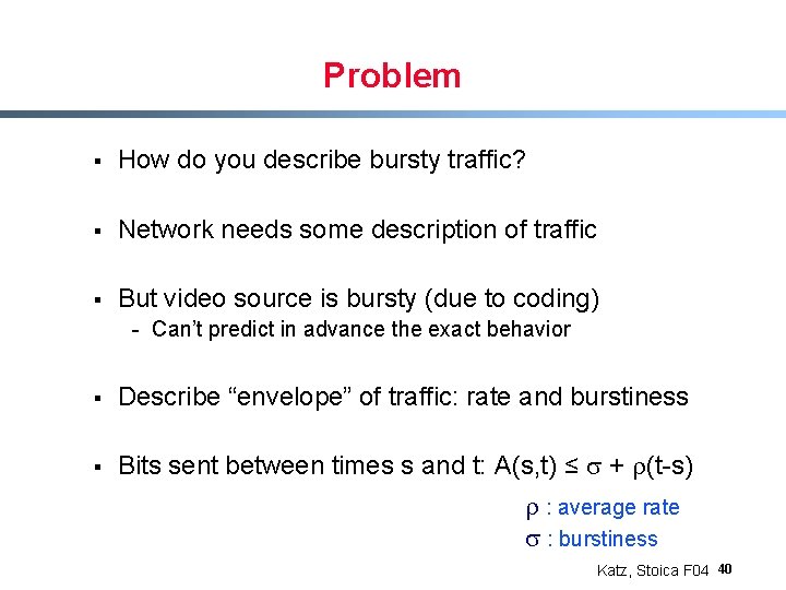 Problem § How do you describe bursty traffic? § Network needs some description of