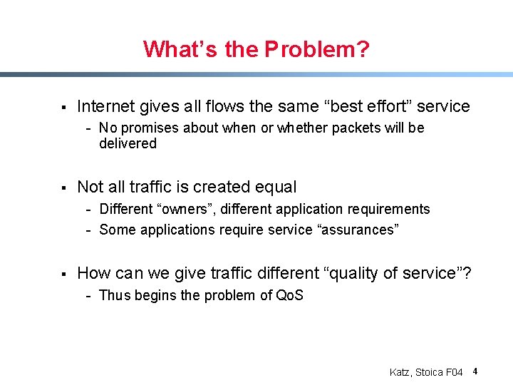 What’s the Problem? § Internet gives all flows the same “best effort” service -
