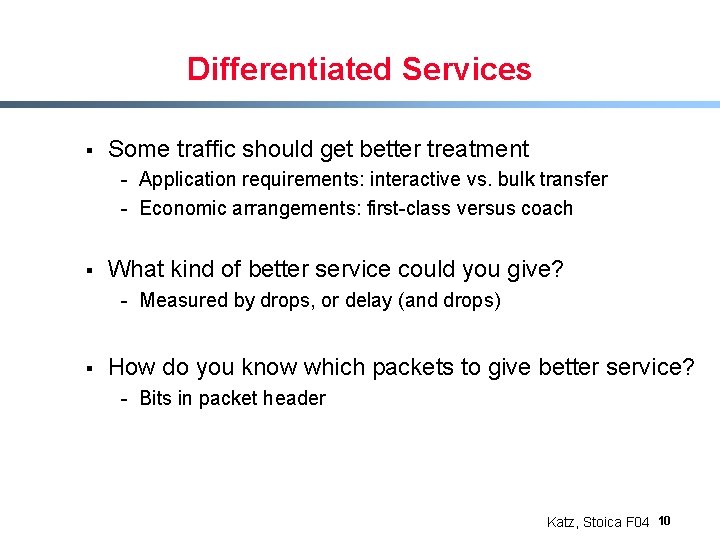 Differentiated Services § Some traffic should get better treatment - Application requirements: interactive vs.