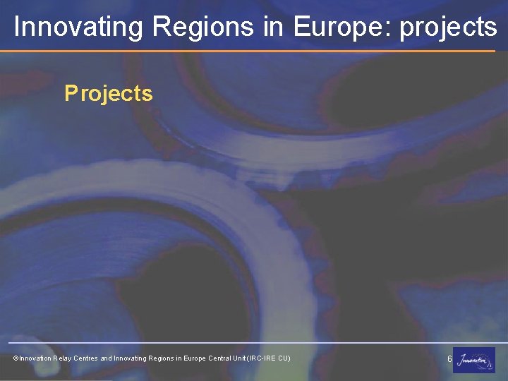 Innovating Regions in Europe: projects Projects ©Innovation Relay Centres and Innovating Regions in Europe