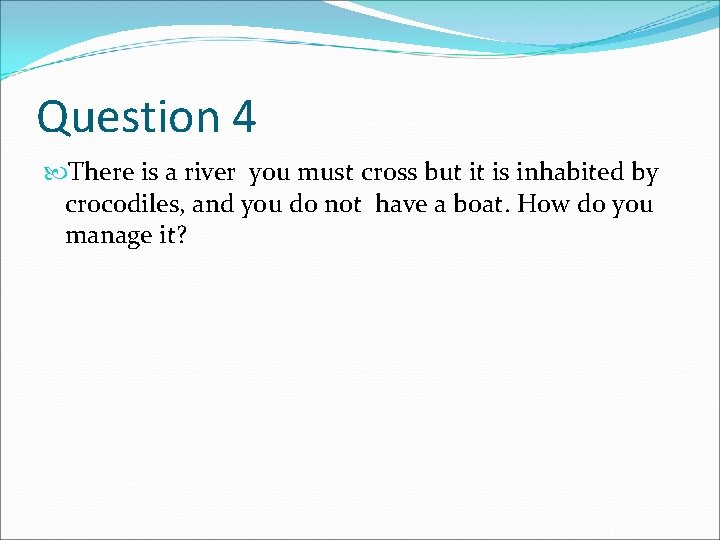 Question 4 There is a river you must cross but it is inhabited by