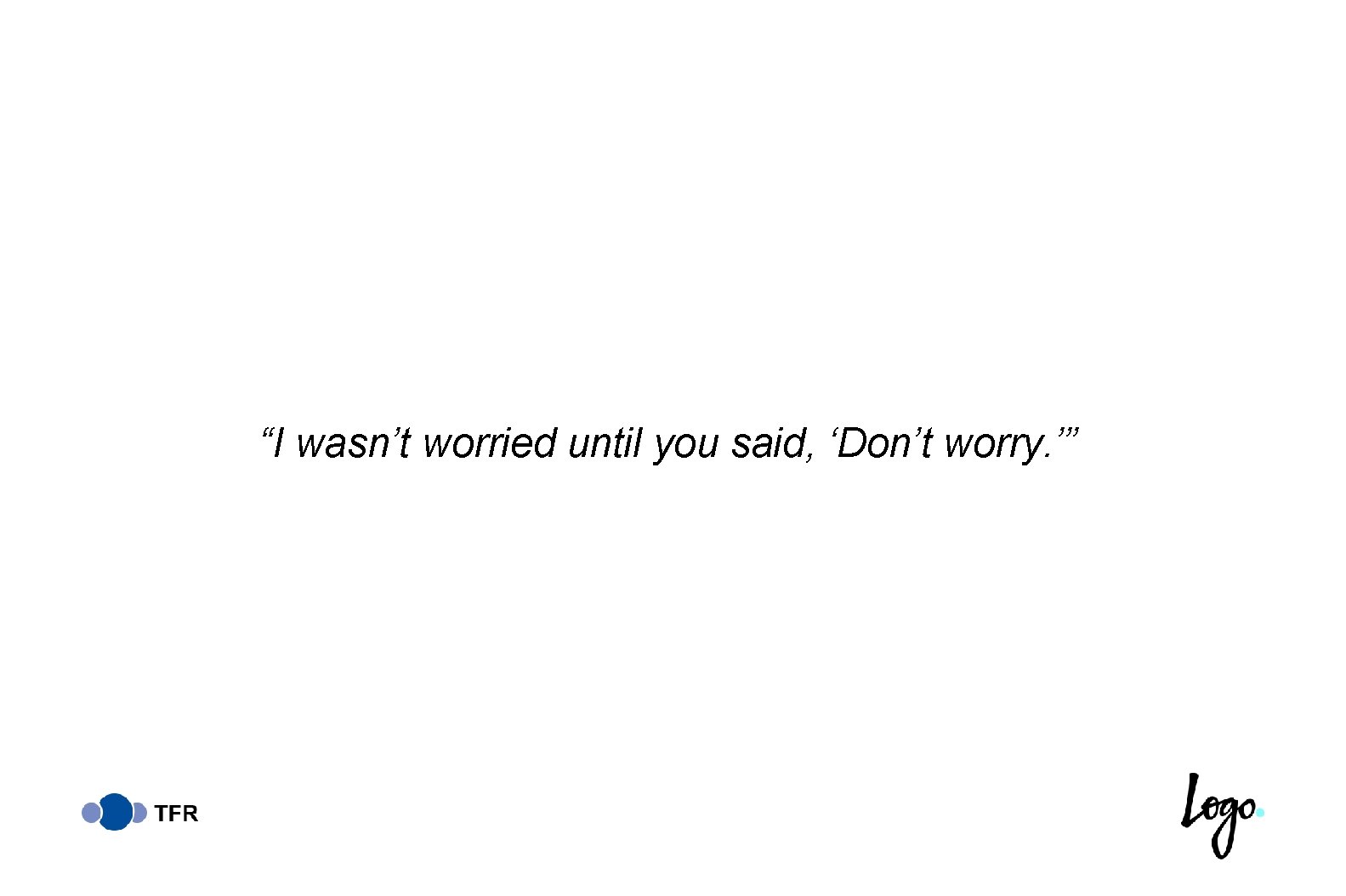 “I wasn’t worried until you said, ‘Don’t worry. ’” 