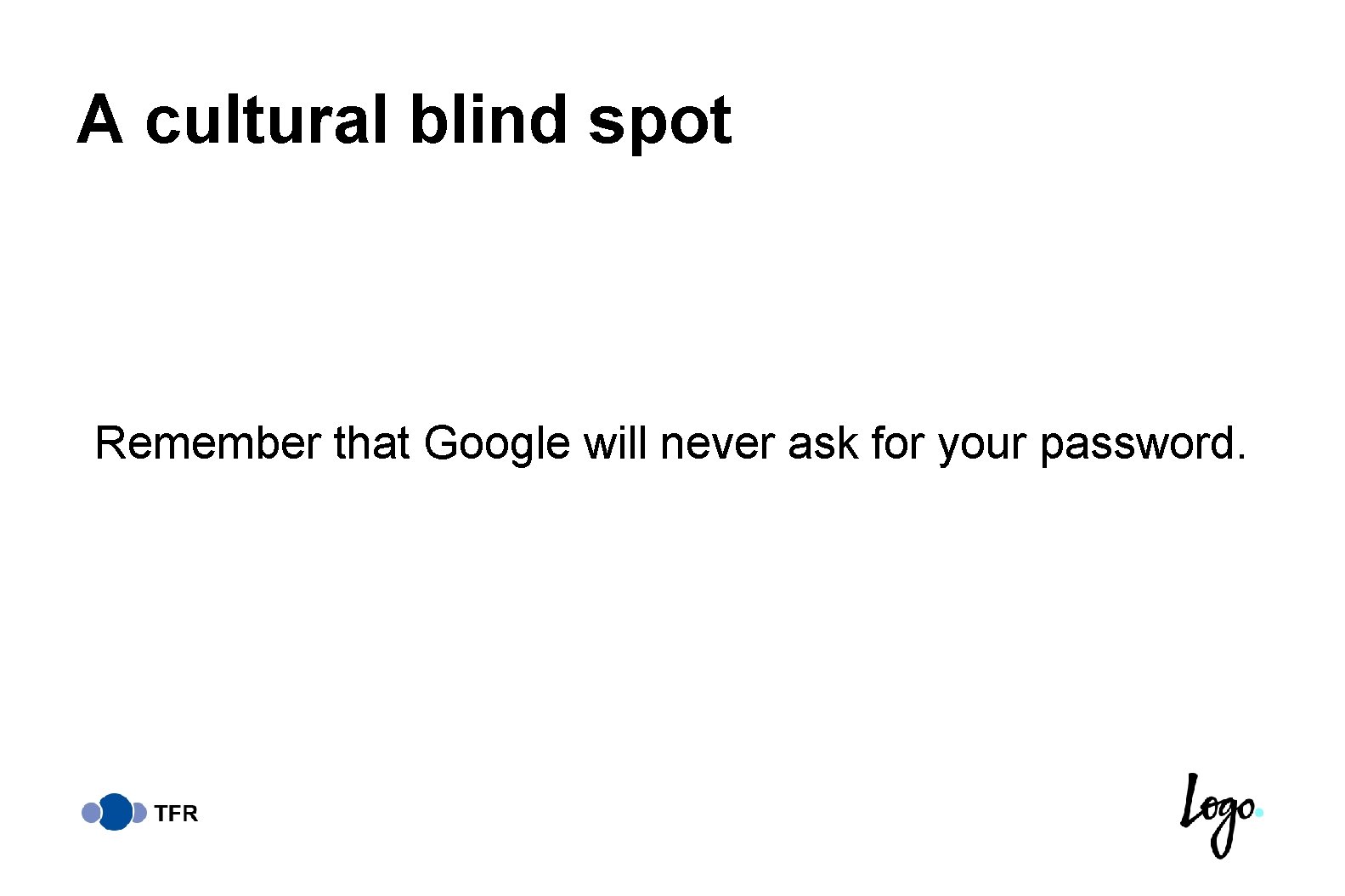 A cultural blind spot Remember that Google will never ask for your password. 