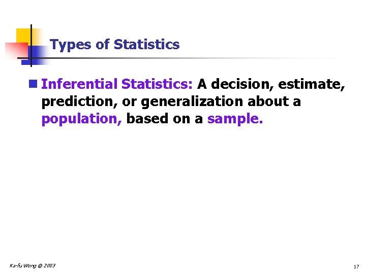 Types of Statistics n Inferential Statistics: A decision, estimate, prediction, or generalization about a