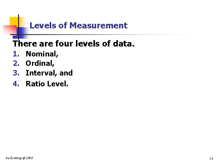 Levels of Measurement There are four levels of data. 1. 2. 3. 4. Nominal,