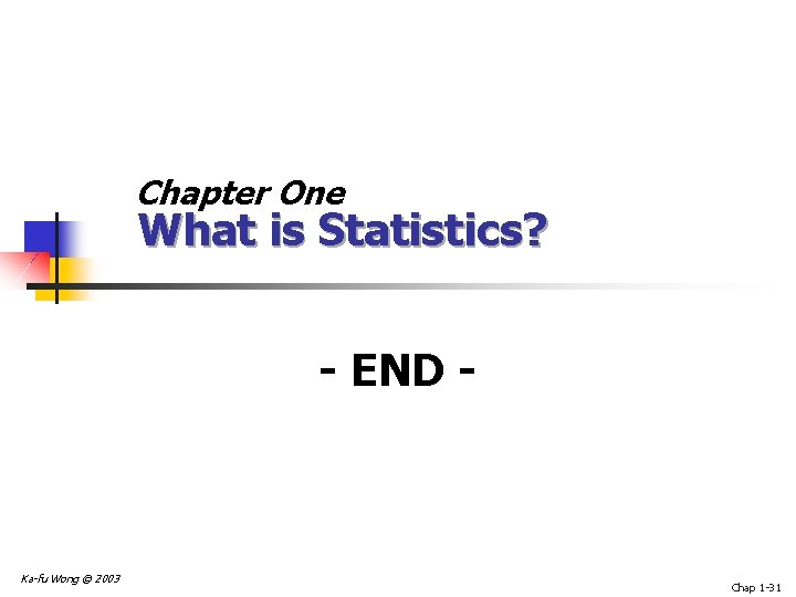 Chapter One What is Statistics? - END - Ka-fu Wong © 2003 Chap 1