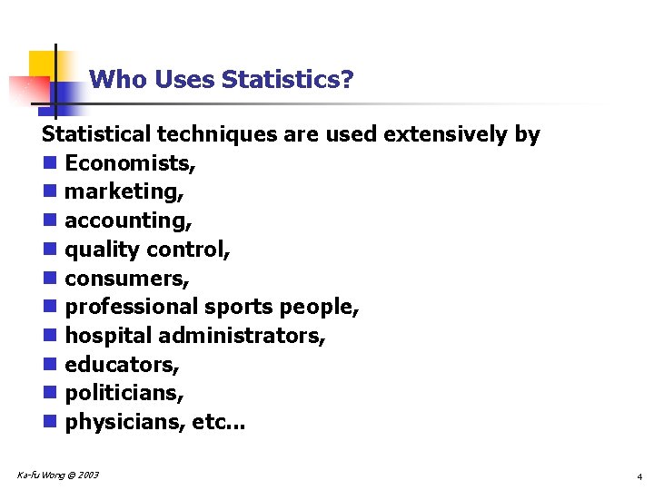 Who Uses Statistics? Statistical techniques are used extensively by n Economists, n marketing, n