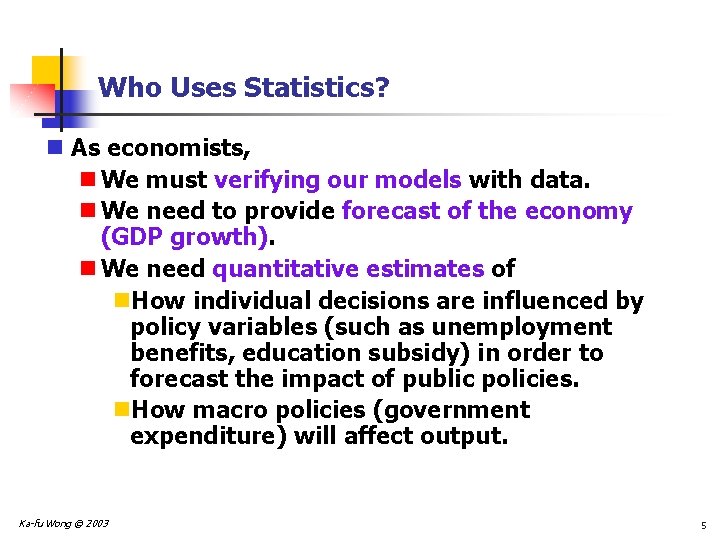 Who Uses Statistics? n As economists, n We must verifying our models with data.