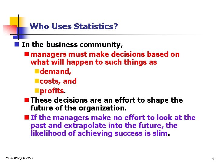 Who Uses Statistics? n In the business community, n managers must make decisions based