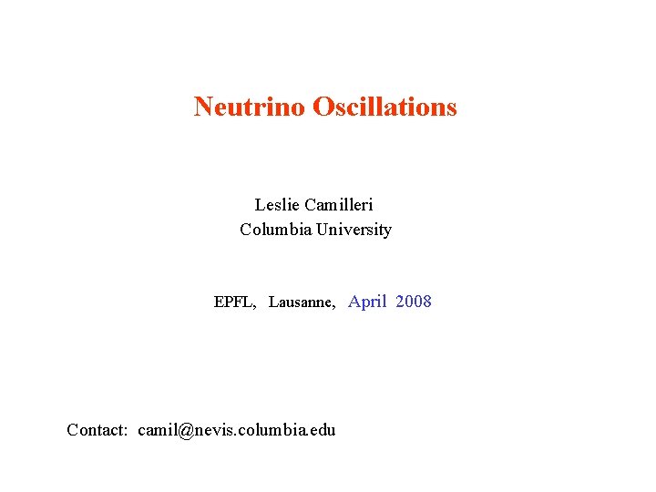 Neutrino Oscillations Leslie Camilleri Columbia University EPFL, Lausanne, April 2008 Contact: camil@nevis. columbia. edu