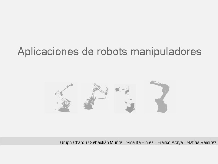 Aplicaciones de robots manipuladores Grupo Charqui/ Sebastián Muñoz - Vicente Flores - Franco Araya