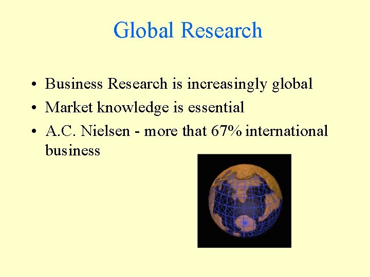 Global Research • Business Research is increasingly global • Market knowledge is essential •