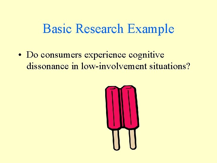Basic Research Example • Do consumers experience cognitive dissonance in low-involvement situations? 