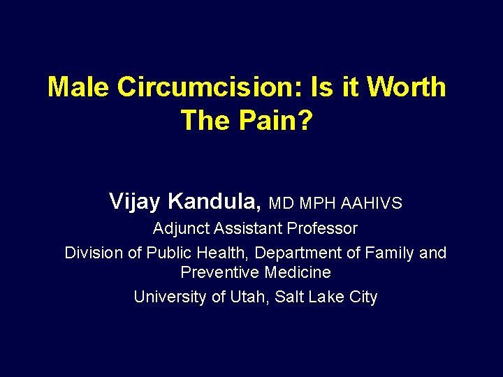 Male Circumcision: Is it Worth The Pain? Vijay Kandula, MD MPH AAHIVS Adjunct Assistant