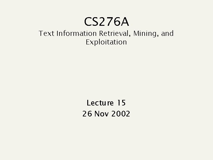 CS 276 A Text Information Retrieval, Mining, and Exploitation Lecture 15 26 Nov 2002 CS 276 A Text Information Retrieval, Mining, and Exploitation Lecture 15 26 Nov 2002