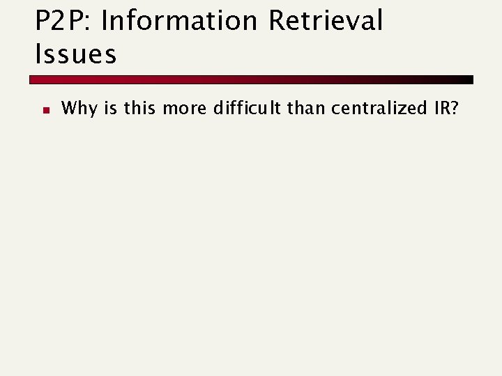 P 2 P: Information Retrieval Issues n Why is this more difficult than centralized P 2 P: Information Retrieval Issues n Why is this more difficult than centralized