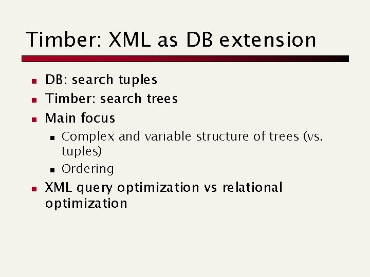 Timber: XML as DB extension n DB: search tuples Timber: search trees Main focus Timber: XML as DB extension n DB: search tuples Timber: search trees Main focus