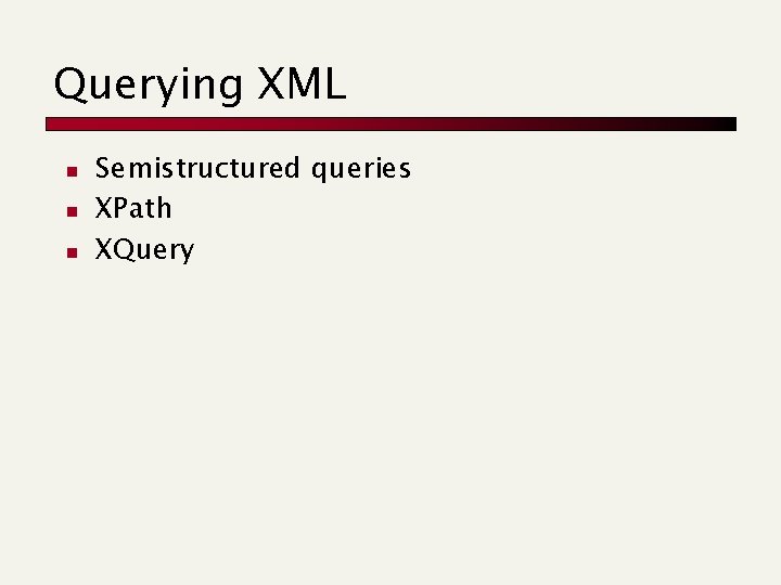 Querying XML n n n Semistructured queries XPath XQuery Querying XML n n n Semistructured queries XPath XQuery