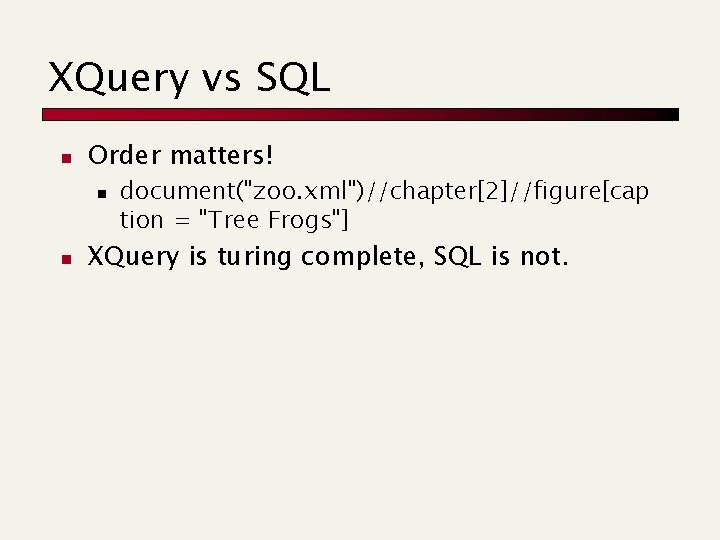 XQuery vs SQL n Order matters! n n document("zoo. xml")//chapter[2]//figure[cap tion = "Tree Frogs"]