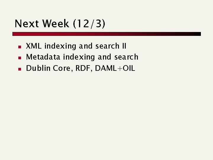 Next Week (12/3) n n n XML indexing and search II Metadata indexing and Next Week (12/3) n n n XML indexing and search II Metadata indexing and