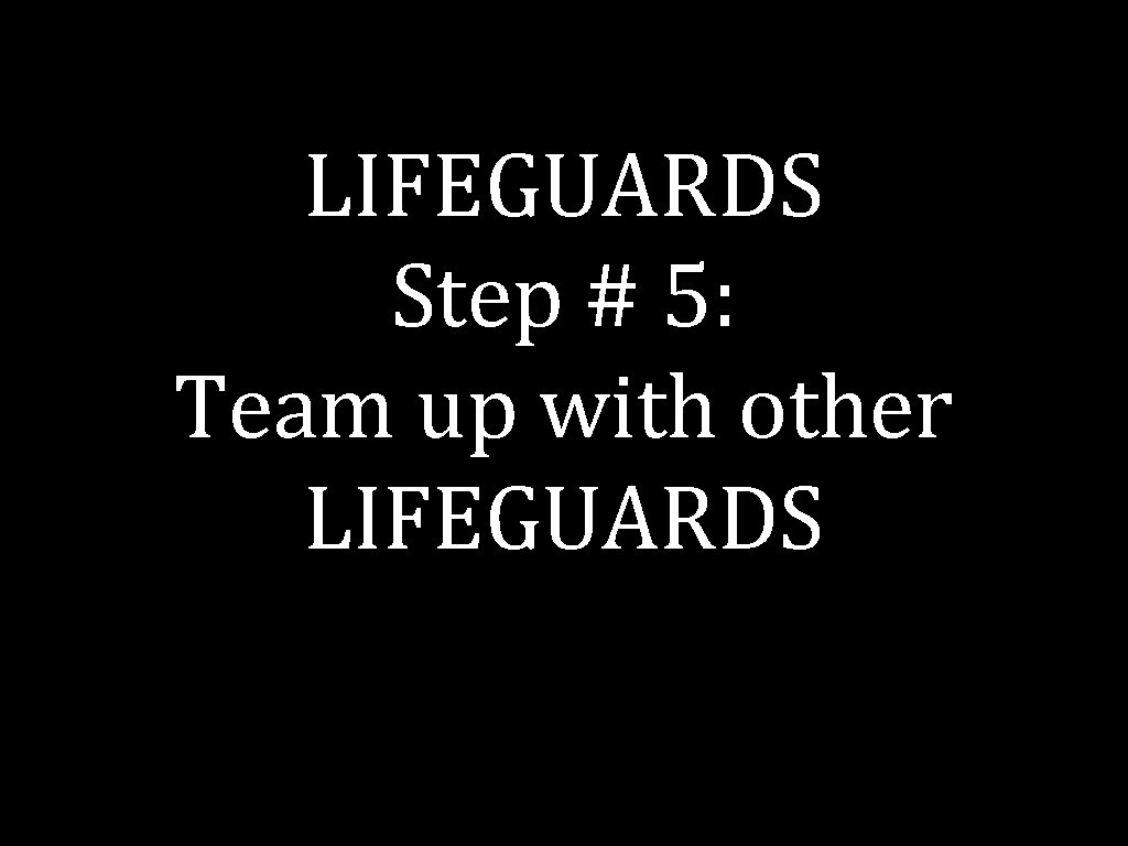 LIFEGUARDS Step # 5: Team up with other LIFEGUARDS 