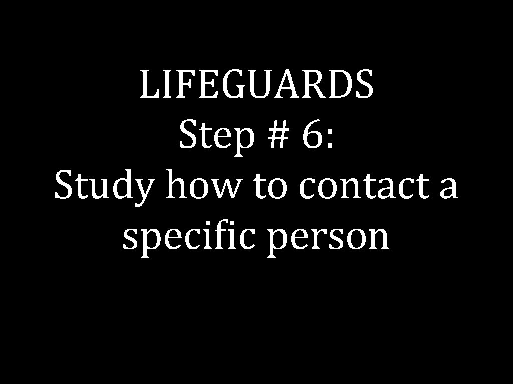 LIFEGUARDS Step # 6: Study how to contact a specific person 