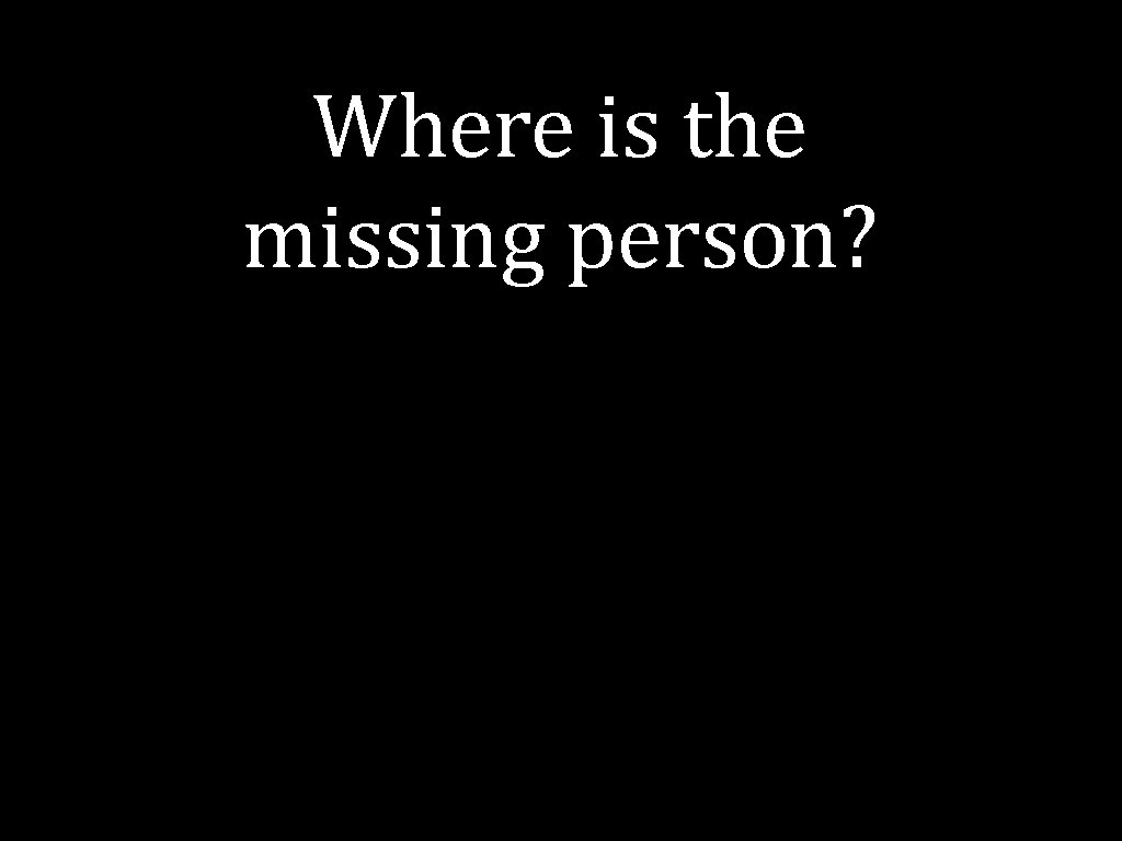 Where is the missing person? 