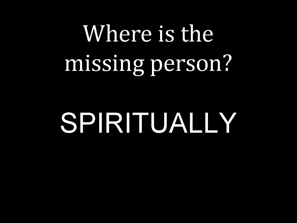 Where is the missing person? SPIRITUALLY 