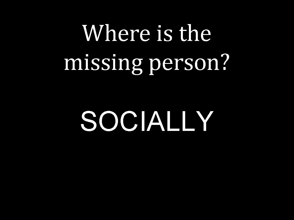 Where is the missing person? SOCIALLY 