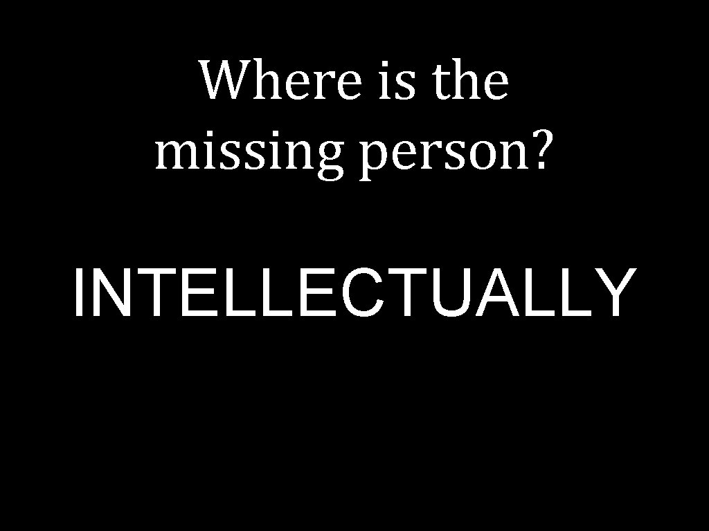 Where is the missing person? INTELLECTUALLY 