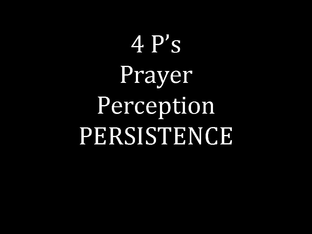 4 P’s Prayer Perception PERSISTENCE 