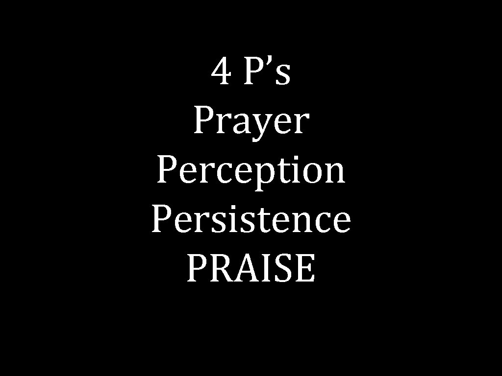 4 P’s Prayer Perception Persistence PRAISE 