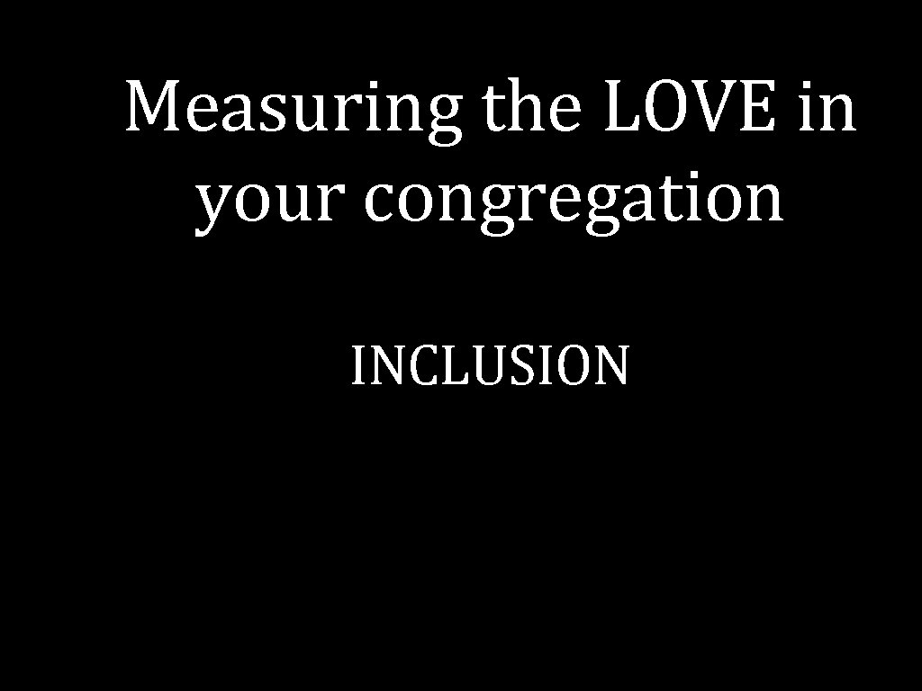 Measuring the LOVE in your congregation INCLUSION 