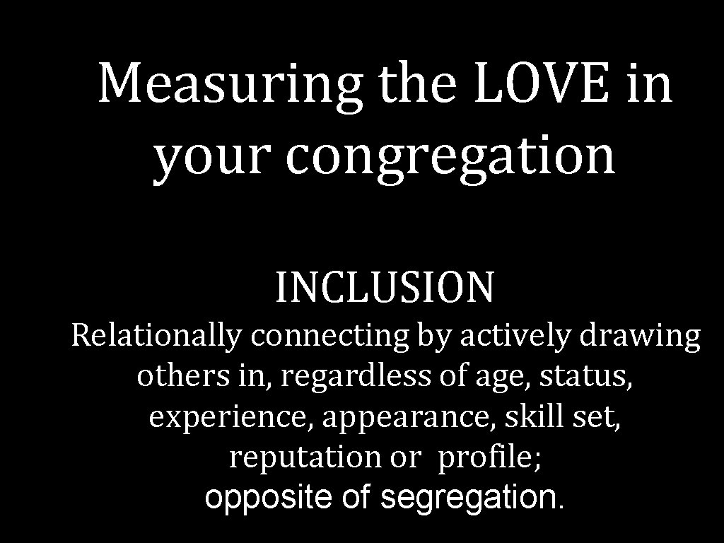 Measuring the LOVE in your congregation INCLUSION Relationally connecting by actively drawing others in,