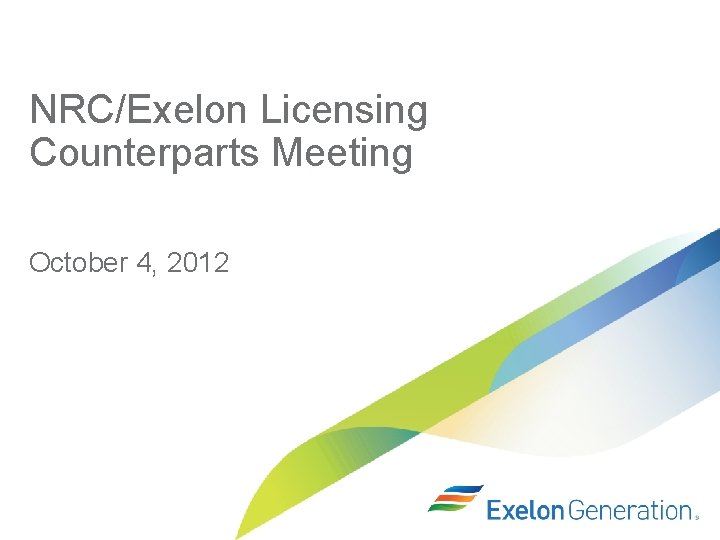 NRC/Exelon Licensing Counterparts Meeting October 4, 2012 
