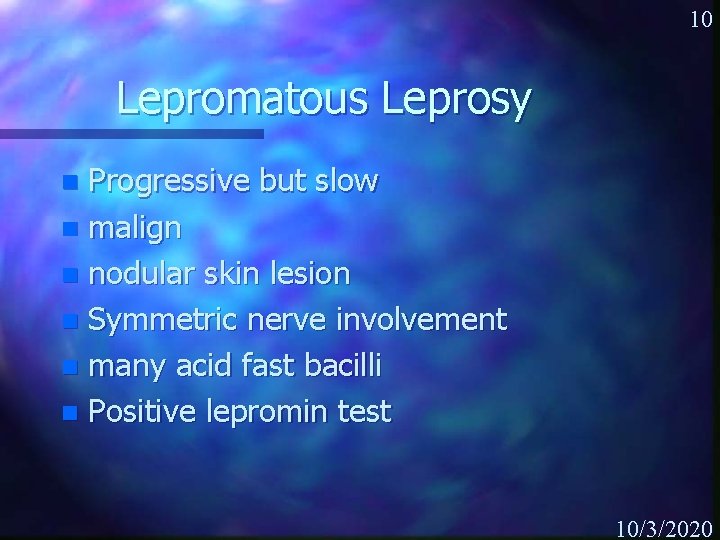10 Lepromatous Leprosy Progressive but slow n malign n nodular skin lesion n Symmetric