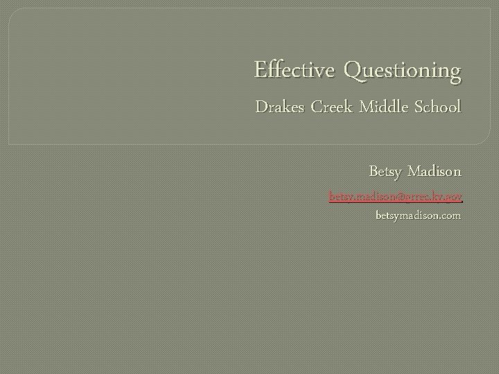 Effective Questioning Drakes Creek Middle School Betsy Madison betsy. madison@grrec. ky. gov betsymadison. com