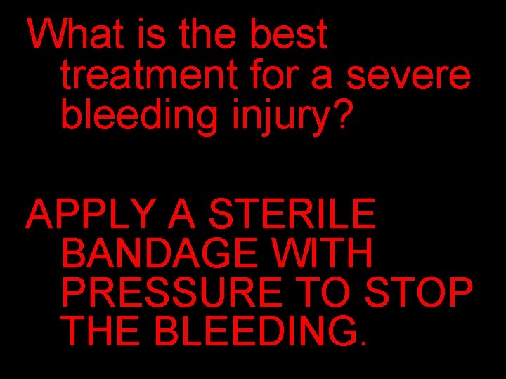 What is the best treatment for a severe bleeding injury? APPLY A STERILE BANDAGE