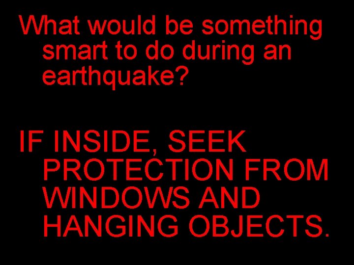 What would be something smart to do during an earthquake? IF INSIDE, SEEK PROTECTION