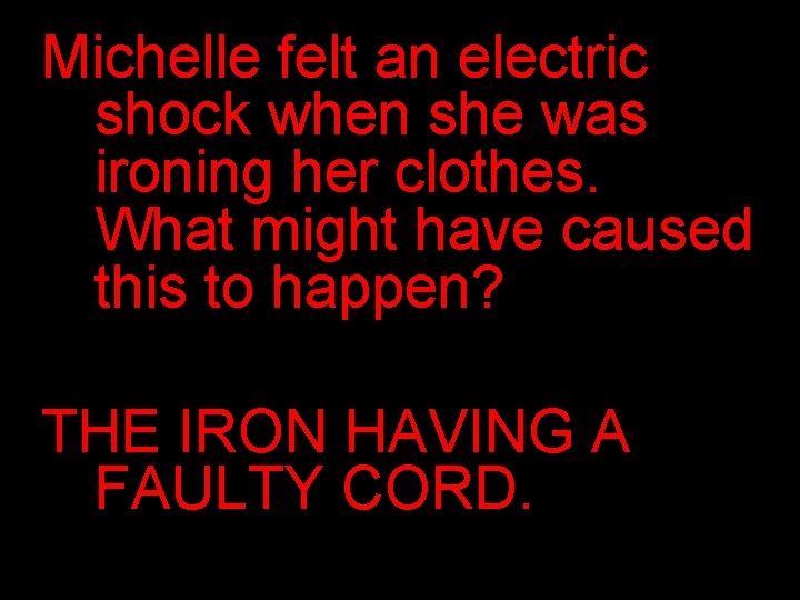 Michelle felt an electric shock when she was ironing her clothes. What might have