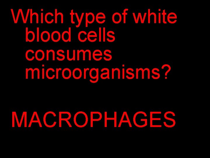 Which type of white blood cells consumes microorganisms? MACROPHAGES 