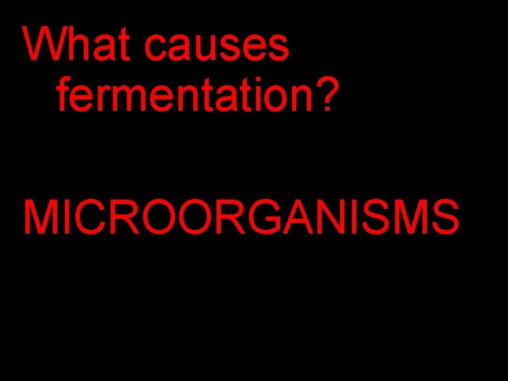 What causes fermentation? MICROORGANISMS 