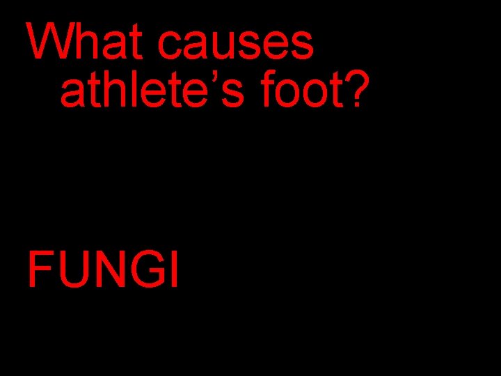 What causes athlete’s foot? FUNGI 