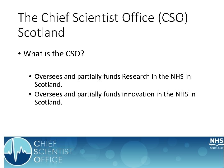 The Chief Scientist Office (CSO) Scotland • What is the CSO? • Oversees and