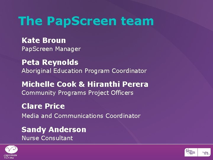 The Pap. Screen team Kate Broun Pap. Screen Manager Peta Reynolds Aboriginal Education Program