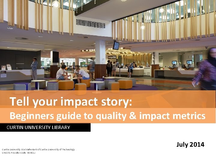 Tell your impact story: Beginners guide to quality & impact metrics CURTIN UNIVERSITY LIBRARY